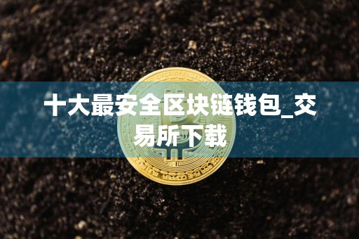 十大最安全区块链钱包_交易所下载