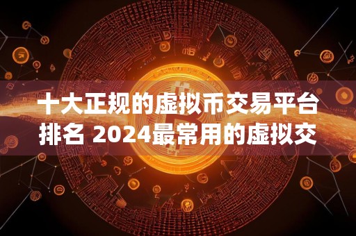 十大正规的虚拟币交易平台排名 2024最常用的虚拟交易app推荐