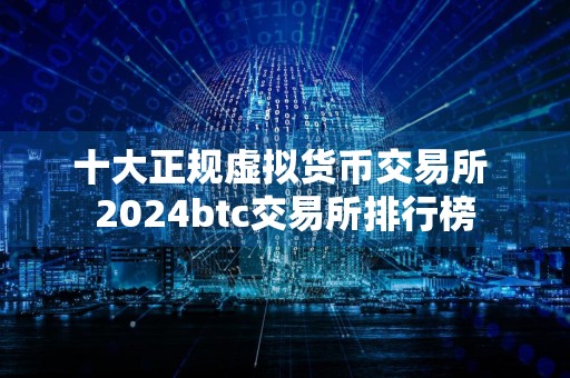 十大正规虚拟货币交易所 2024btc交易所排行榜