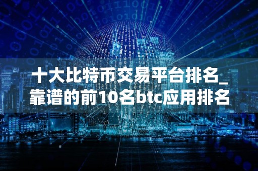 十大比特币交易平台排名_靠谱的前10名btc应用排名合集