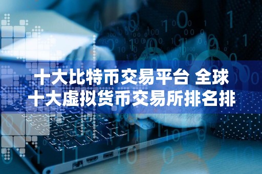 十大比特币交易平台 全球十大虚拟货币交易所排名排行榜前十名