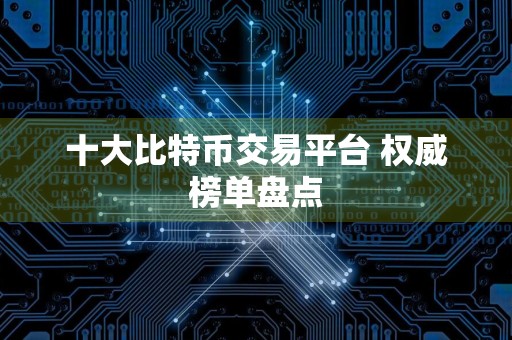十大比特币交易平台 权威榜单盘点