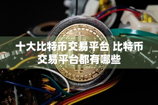 十大比特币交易平台 比特币交易平台都有哪些