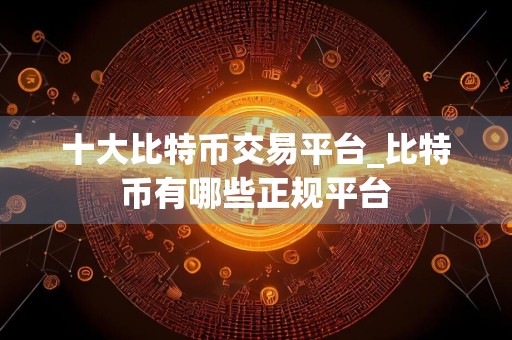 十大比特币交易平台_比特币有哪些正规平台