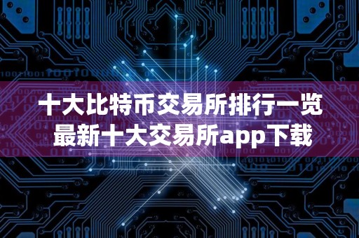 十大比特币交易所排行一览 最新十大交易所app下载
