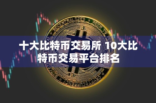 十大比特币交易所 10大比特币交易平台排名