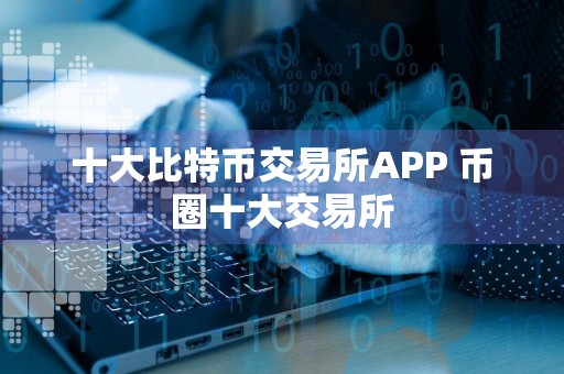 十大比特币交易所APP 币圈十大交易所