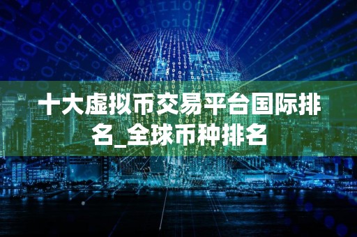 十大虚拟币交易平台国际排名_全球币种排名