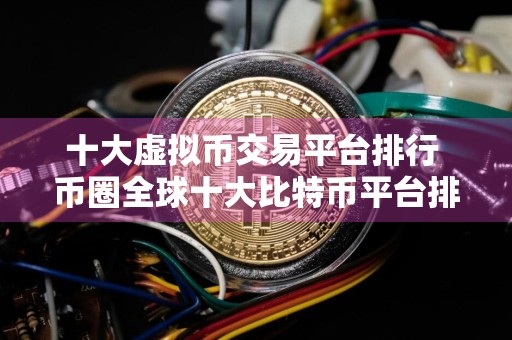十大虚拟币交易平台排行 币圈全球十大比特币平台排名