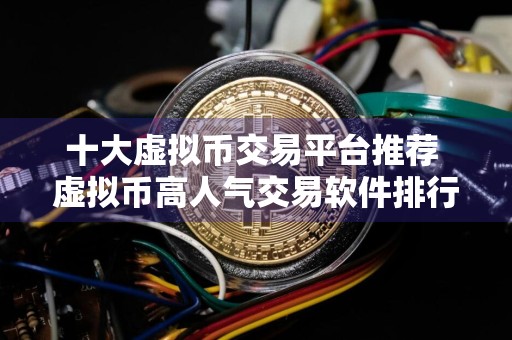 十大虚拟币交易平台推荐 虚拟币高人气交易软件排行