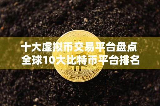 十大虚拟币交易平台盘点 全球10大比特币平台排名