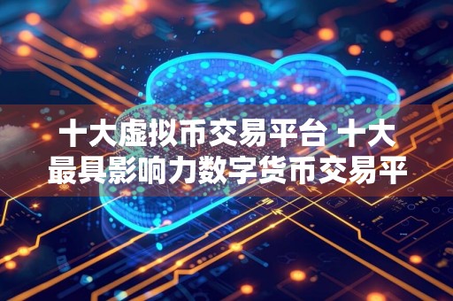 十大虚拟币交易平台 十大最具影响力数字货币交易平台