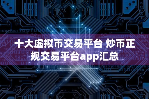 十大虚拟币交易平台 炒币正规交易平台app汇总