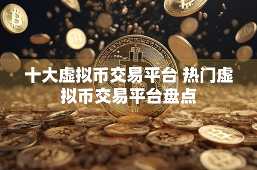十大虚拟币交易平台 热门虚拟币交易平台盘点
