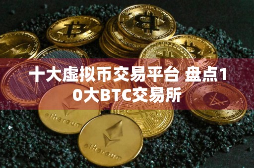 十大虚拟币交易平台 盘点10大BTC交易所
