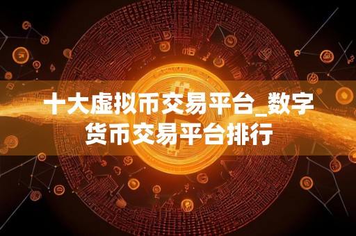 十大虚拟币交易平台_数字货币交易平台排行