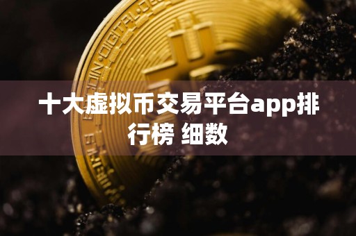 十大虚拟币交易平台app排行榜 细数