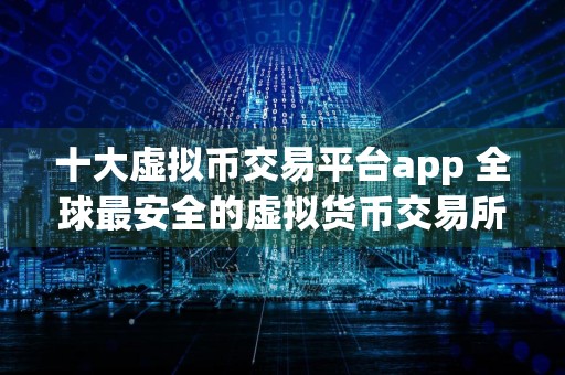 十大虚拟币交易平台app 全球最安全的虚拟货币交易所