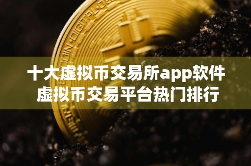 十大虚拟币交易所app软件 虚拟币交易平台热门排行