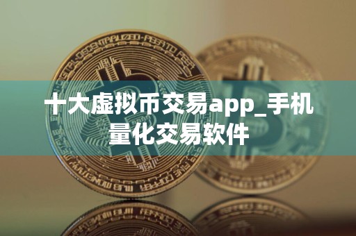 十大虚拟币交易app_手机量化交易软件