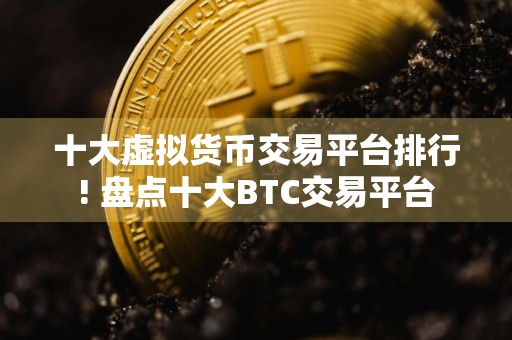 十大虚拟货币交易平台排行! 盘点十大BTC交易平台