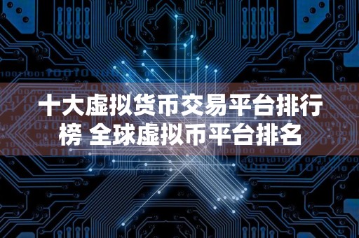 十大虚拟货币交易平台排行榜 全球虚拟币平台排名