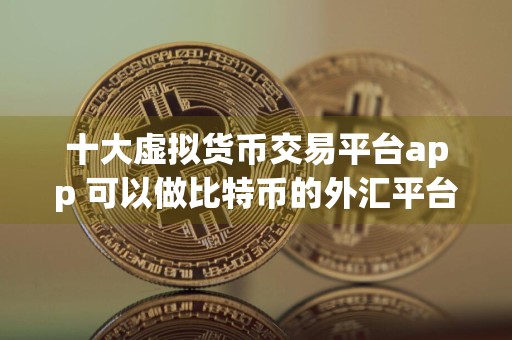 十大虚拟货币交易平台app 可以做比特币的外汇平台