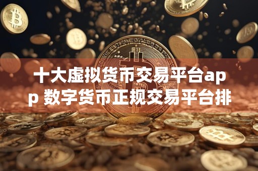 十大虚拟货币交易平台app 数字货币正规交易平台排名