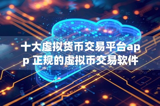 十大虚拟货币交易平台app 正规的虚拟币交易软件