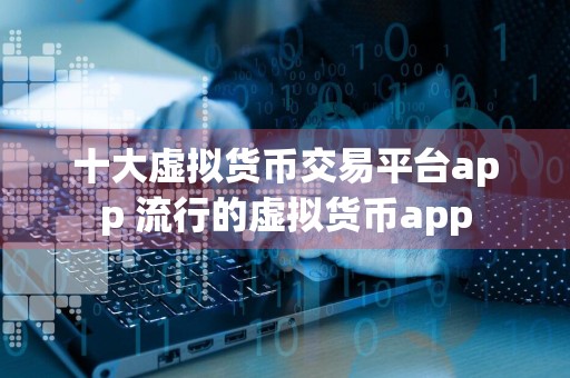 十大虚拟货币交易平台app 流行的虚拟货币app