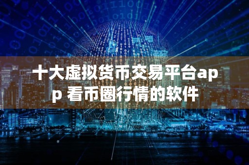 十大虚拟货币交易平台app 看币圈行情的软件