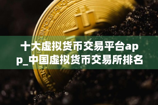 十大虚拟货币交易平台app_中国虚拟货币交易所排名