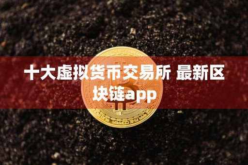 十大虚拟货币交易所 最新区块链app