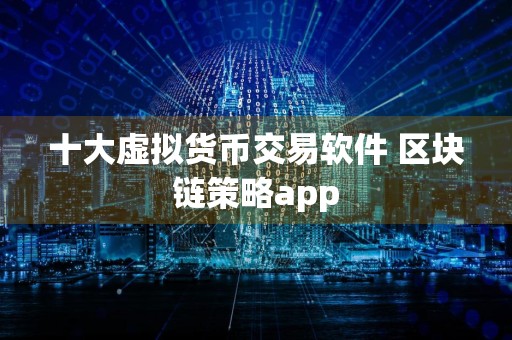 十大虚拟货币交易软件 区块链策略app