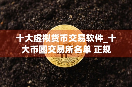 十大虚拟货币交易软件_十大币圈交易所名单 正规