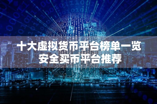 十大虚拟货币平台榜单一览 安全买币平台推荐