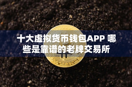 十大虚拟货币钱包APP 哪些是靠谱的老牌交易所