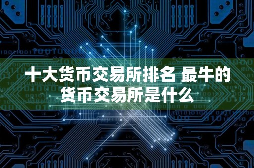 十大货币交易所排名 最牛的货币交易所是什么