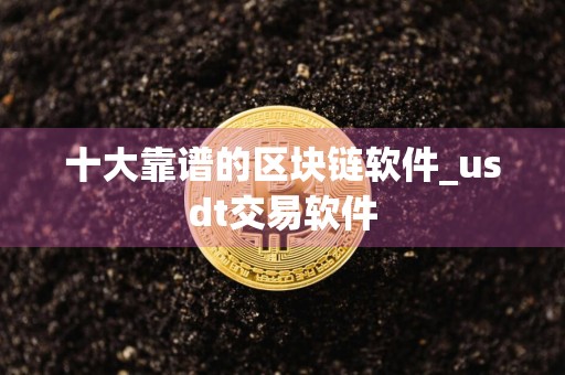 十大靠谱的区块链软件_usdt交易软件
