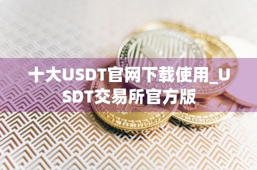 十大USDT官网下载使用_USDT交易所官方版