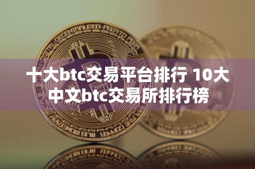 十大btc交易平台排行 10大中文btc交易所排行榜