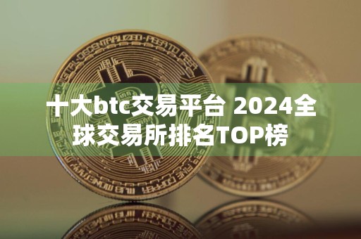十大btc交易平台 2024全球交易所排名TOP榜