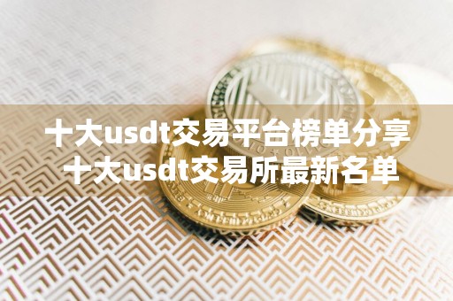 十大usdt交易平台榜单分享 十大usdt交易所最新名单