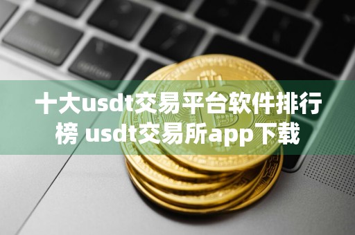 十大usdt交易平台软件排行榜 usdt交易所app下载