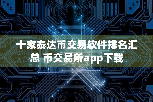 十家泰达币交易软件排名汇总 币交易所app下载