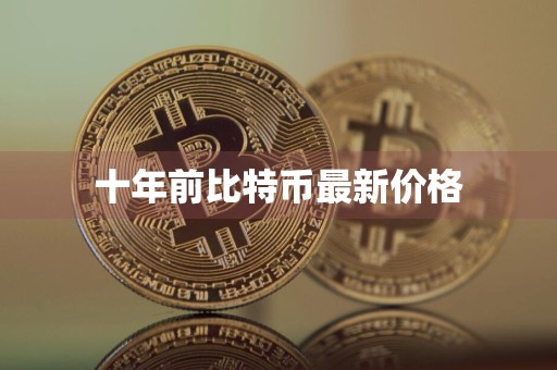 十年前比特币最新价格