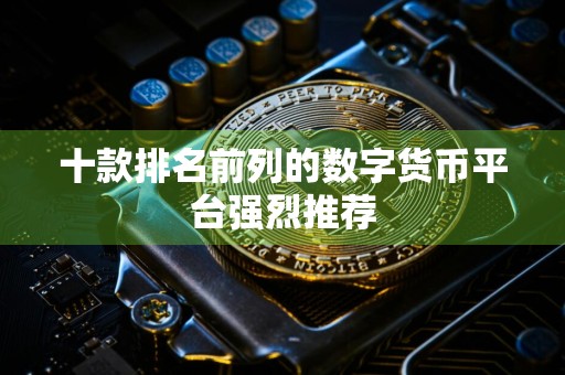 详细阅读:十款排名前列的数字货币平台强烈推荐 十款排名前列的数字货币平台强烈推荐