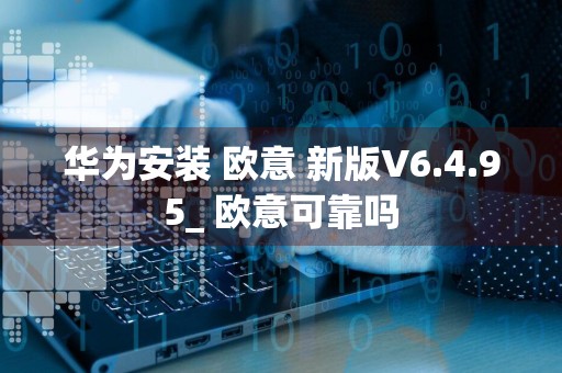 华为安装 欧意 新版V6.4.95_ 欧意可靠吗