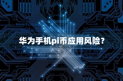 华为手机pi币应用风险?