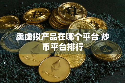卖虚拟产品在哪个平台 炒币平台排行